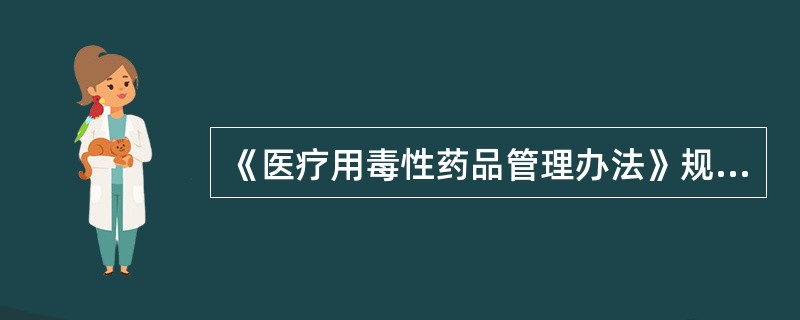 《医疗用毒性药品管理办法》规定，生产毒性药品必须严格执行生产工艺操作规程，在本单位药品检验人员的监督下准确投料，并