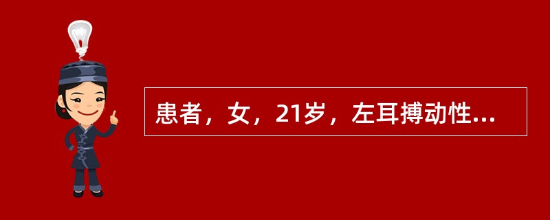 患者，女，21岁，左耳搏动性耳鸣1年余，伴听力下降，无头痛、耳漏、眩晕、恶心、呕吐等。检查见双耳外耳道正常，右耳鼓膜正常，左耳鼓膜膨隆且前下方可见红色影。纯音测听示左耳中重度混合性聋。上述病史与以下哪