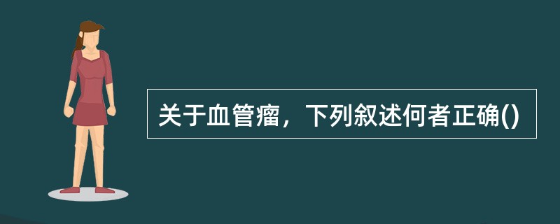 关于血管瘤，下列叙述何者正确()