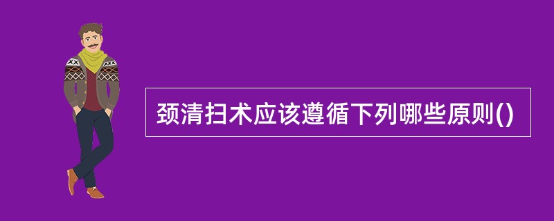 颈清扫术应该遵循下列哪些原则()