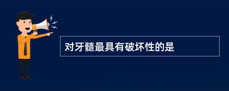 对牙髓最具有破坏性的是