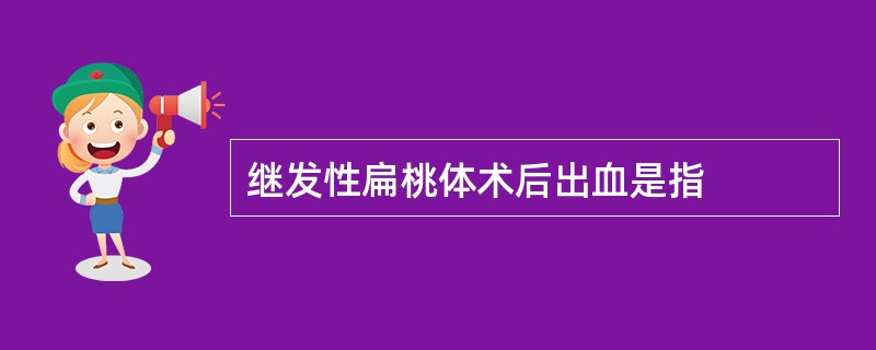 继发性扁桃体术后出血是指