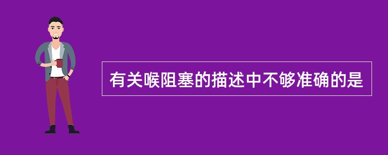 有关喉阻塞的描述中不够准确的是