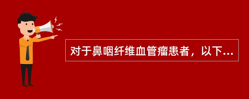 对于鼻咽纤维血管瘤患者，以下哪一项检查不宜进行