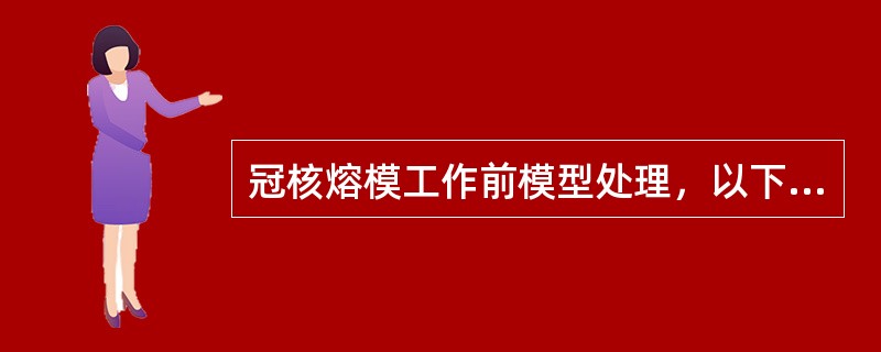 冠核熔模工作前模型处理，以下哪项内容正确