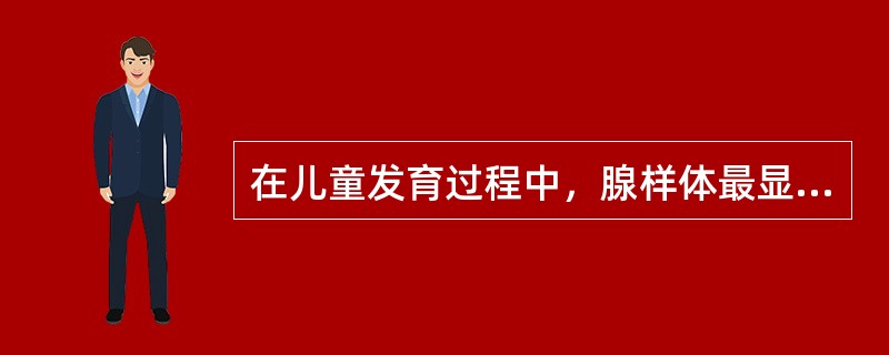 在儿童发育过程中，腺样体最显著的年龄段为