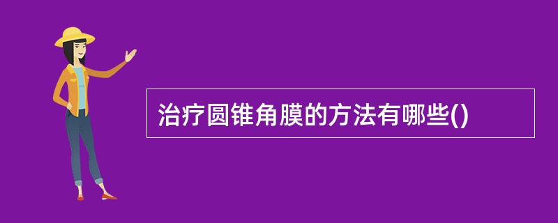 治疗圆锥角膜的方法有哪些()