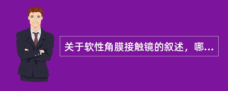 关于软性角膜接触镜的叙述，哪项不正确()