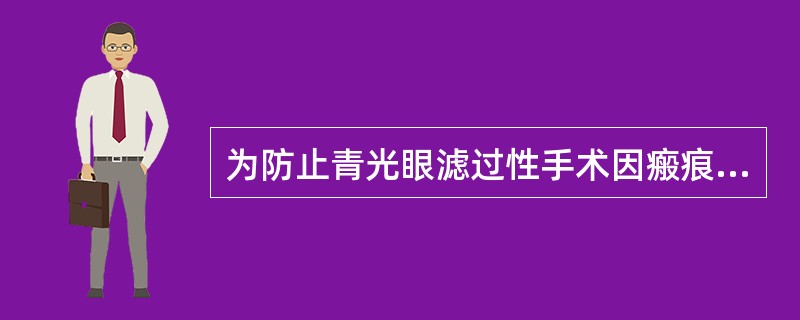 为防止青光眼滤过性手术因瘢痕形成而失败，采取的措施有