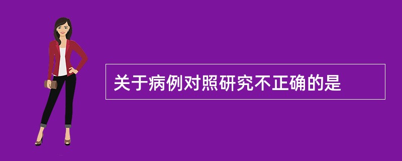 关于病例对照研究不正确的是