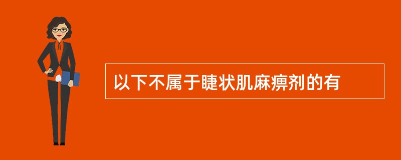 以下不属于睫状肌麻痹剂的有
