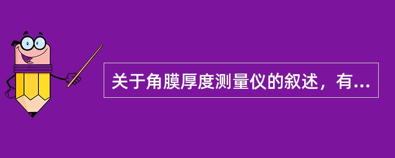 关于角膜厚度测量仪的叙述，有误的是