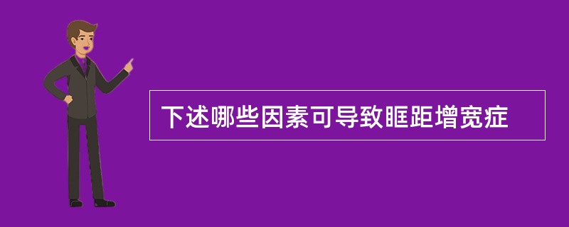 下述哪些因素可导致眶距增宽症