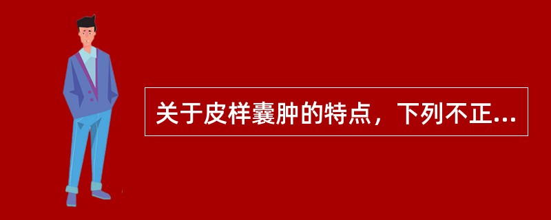 关于皮样囊肿的特点，下列不正确的是