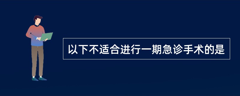 以下不适合进行一期急诊手术的是