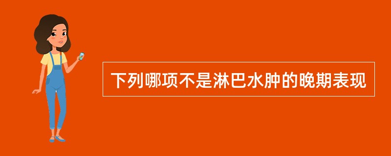 下列哪项不是淋巴水肿的晚期表现