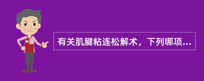 有关肌腱粘连松解术，下列哪项是错误的 ( )