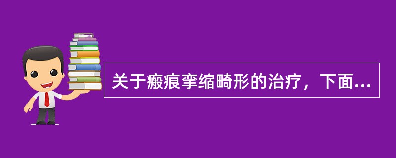 关于瘢痕挛缩畸形的治疗，下面哪个是正确的