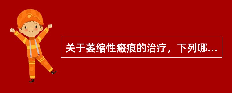 关于萎缩性瘢痕的治疗，下列哪项是不恰当的