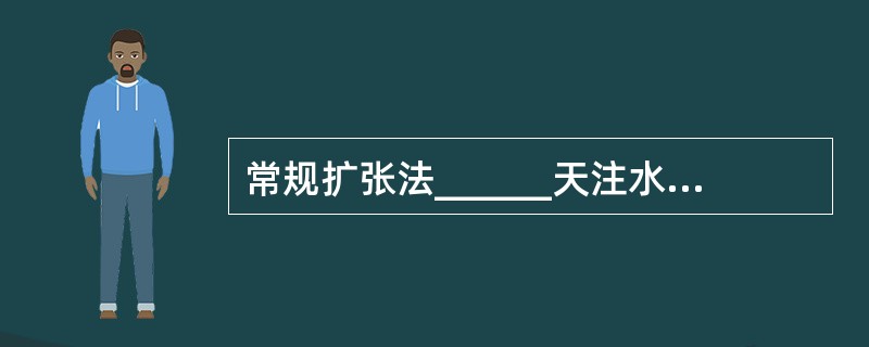常规扩张法______天注水一次，______周完成注水 ( )