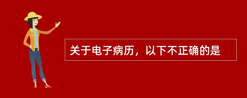 关于电子病历，以下不正确的是