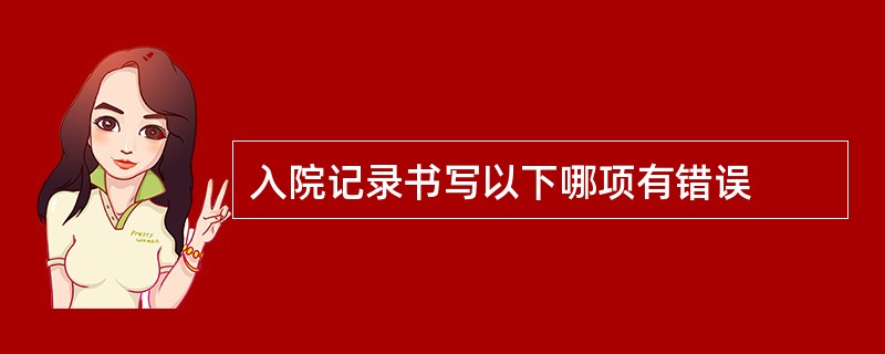 入院记录书写以下哪项有错误