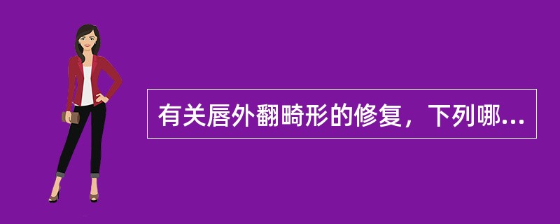 有关唇外翻畸形的修复，下列哪项是不正确的