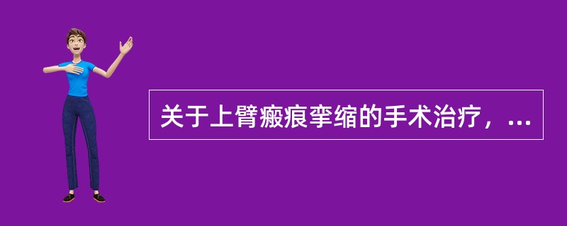 关于上臂瘢痕挛缩的手术治疗，叙述错误的是