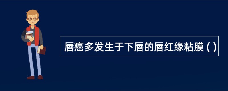 唇癌多发生于下唇的唇红缘粘膜 ( )