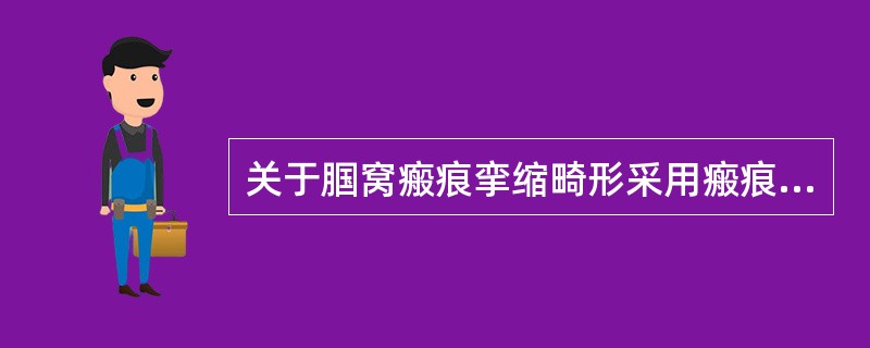 关于腘窝瘢痕挛缩畸形采用瘢痕切除游离植皮法治疗，以下哪项是错误的 ( )