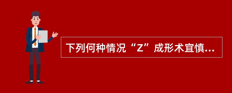 下列何种情况“Z”成形术宜慎用 ( )