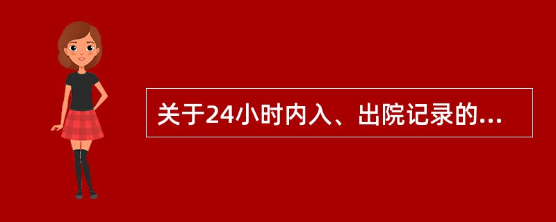 关于24小时内入、出院记录的规定下列哪点不恰当