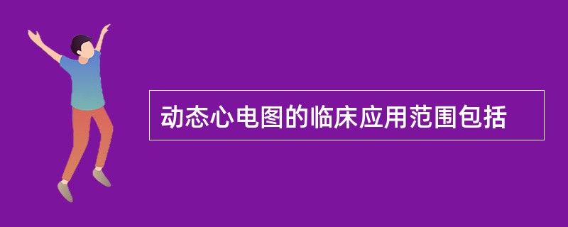 动态心电图的临床应用范围包括