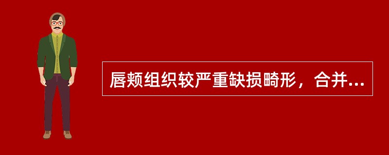 唇颊组织较严重缺损畸形，合并颏部软组织及下颌骨骨组织缺损的患者，其处理原则为