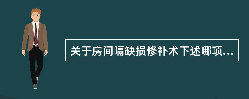 关于房间隔缺损修补术下述哪项不恰当