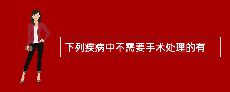 下列疾病中不需要手术处理的有