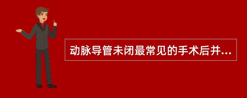 动脉导管未闭最常见的手术后并发症是