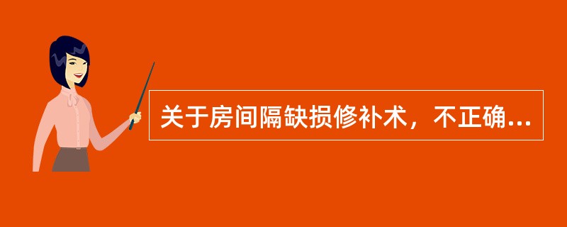 关于房间隔缺损修补术，不正确的是