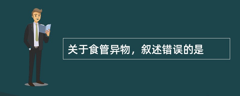 关于食管异物，叙述错误的是