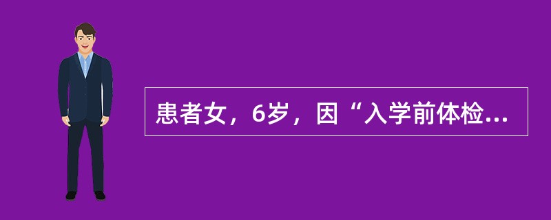 患者女，6岁，因“入学前体检发现心脏杂音15d”来诊。查体：BP100/65mmHg，HR110次/min，律齐，胸骨左缘第2～3肋间可闻及Ⅳ/Ⅵ级收缩期杂音，P2无亢进。双肺呼吸音清，无啰音。患儿平