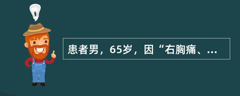 患者男，65岁，因“右胸痛、发热、气促、轻度咳嗽”来诊。发病初期患者自服头孢氨苄胶囊无效。患者入院后拟诊上呼吸道感染，先后静脉滴注青霉素、头孢唑林钠等，但效果不佳，患者渐感胸闷、气促。胸部CT及B型超