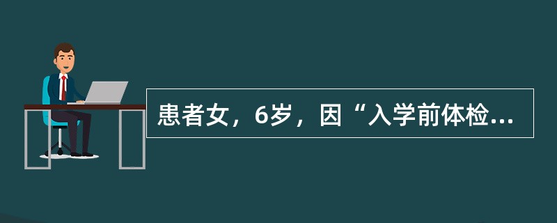 患者女，6岁，因“入学前体检发现心脏杂音15d”来诊。查体：BP100/65mmHg，HR110次/min，律齐，胸骨左缘第2～3肋间可闻及Ⅳ/Ⅵ级收缩期杂音，P2无亢进。双肺呼吸音清，无啰音。患儿平