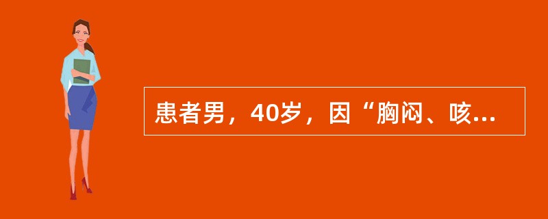 患者男，40岁，因“胸闷、咳嗽6个月”来诊。患者无咯血。既往史无特殊。查体：T36.5℃，P86次/min,R24次/min，BP120/70mmHg。口唇无发绀，锁骨上淋巴结无肿大。双肺呼吸音清。H