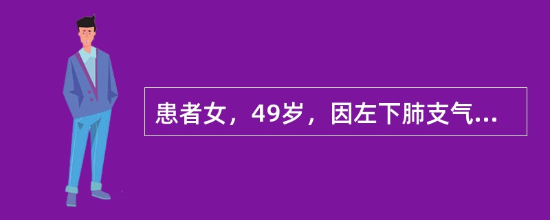 患者女，49岁，因左下肺支气管扩张累及左上肺舌叶，而于11d前行左下肺＋左上肺舌叶切除术，术后时有发热，T37.5～38.3℃，血WBC最高16.0×10<img src="data: