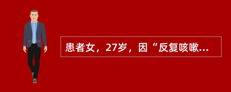 患者女，27岁，因“反复咳嗽、喘鸣2个月，少量痰血1周”来诊。既往史无特殊。查体：T37.2℃，P80次/min，R24次/min，BP90/50mmHg。口唇无发绀，颈静脉无怒张。HR80次/min