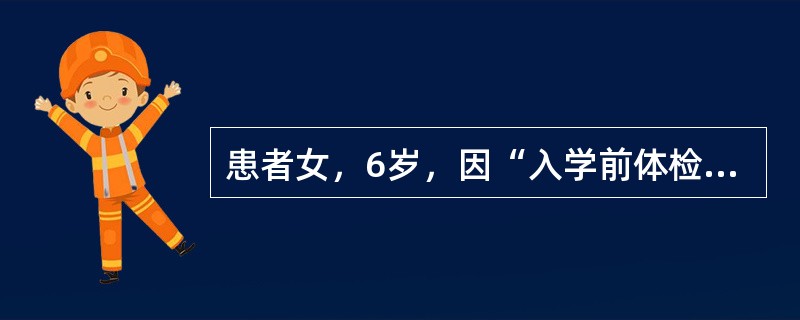 患者女，6岁，因“入学前体检发现心脏杂音15d”来诊。查体：BP100/65mmHg，HR110次/min，律齐，胸骨左缘第2～3肋间可闻及Ⅳ/Ⅵ级收缩期杂音，P2无亢进。双肺呼吸音清，无啰音。患儿平