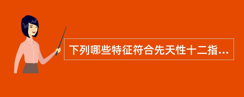 下列哪些特征符合先天性十二指肠闭锁