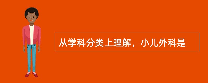 从学科分类上理解，小儿外科是