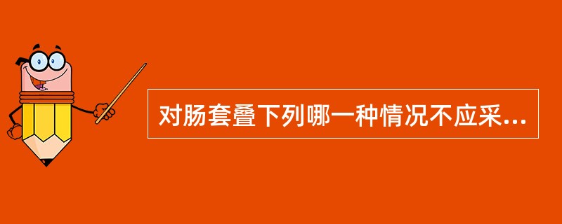 对肠套叠下列哪一种情况不应采取非手术疗法