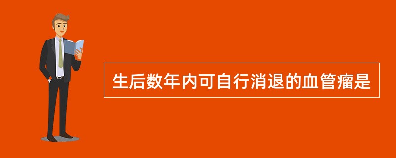 生后数年内可自行消退的血管瘤是